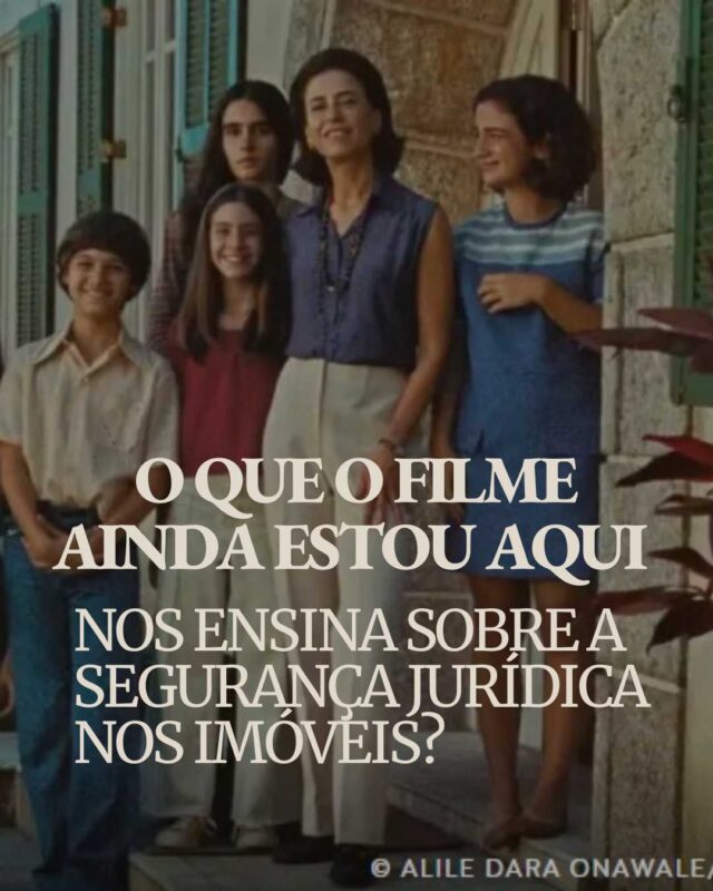O que o filme Ainda Estou Aqui nos ensina sobre a segurança jurídica nos imóveis?